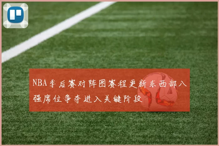 NBA季后赛对阵图赛程更新东西部八强席位争夺进入关键阶段