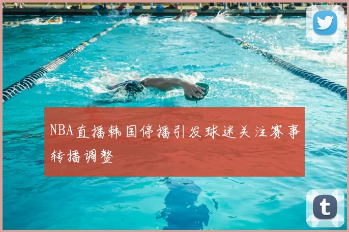 NBA直播韩国停播引发球迷关注赛事转播调整