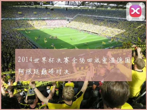 2014世界杯决赛全场回放重温德国阿根廷巅峰对决