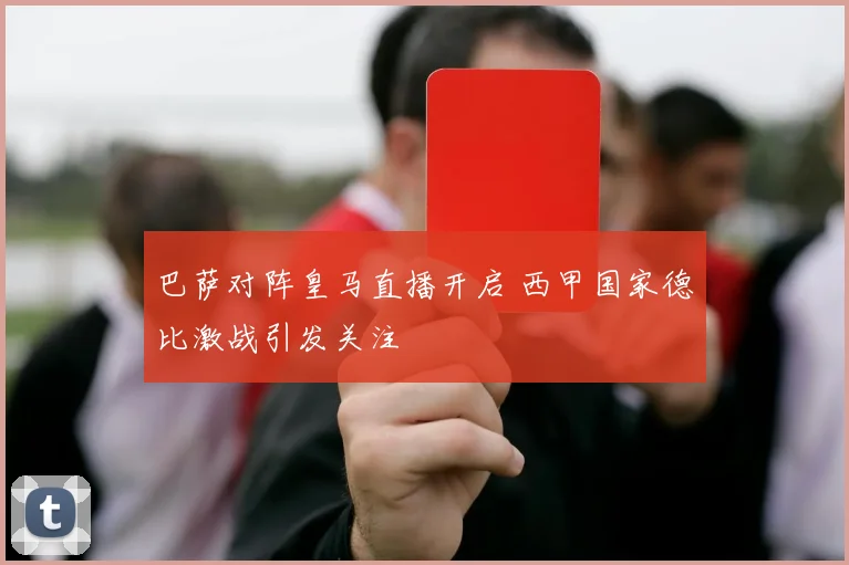 巴萨对阵皇马直播开启 西甲国家德比激战引发关注