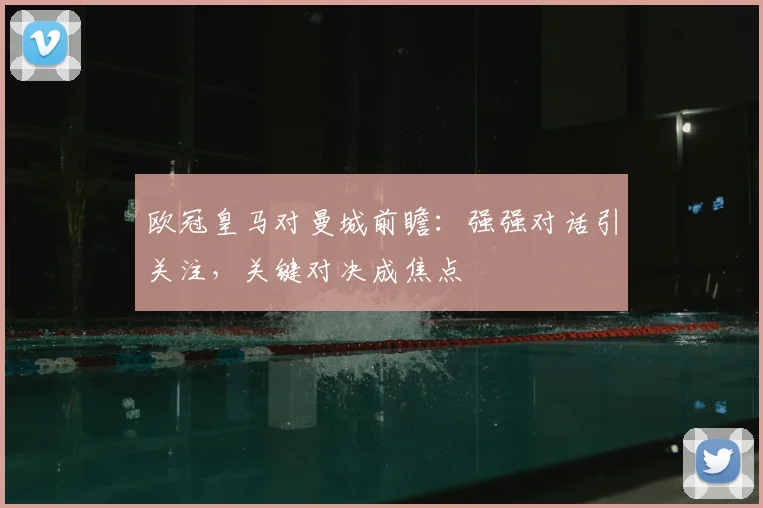 欧冠皇马对曼城前瞻:强强对话引关注,关键对决成焦点