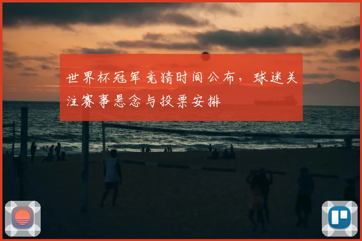 世界杯冠军竞猜时间公布,球迷关注赛事悬念与投票安排
