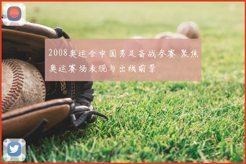 2008奥运会中国男足备战参赛 聚焦奥运赛场表现与出线前景