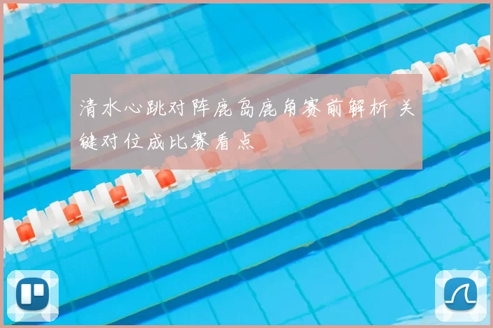 清水心跳对阵鹿岛鹿角赛前解析 关键对位成比赛看点