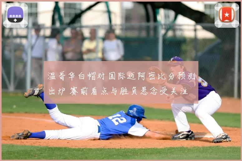 温哥华白帽对国际迈阿密比分预测出炉 赛前看点与胜负悬念受关注