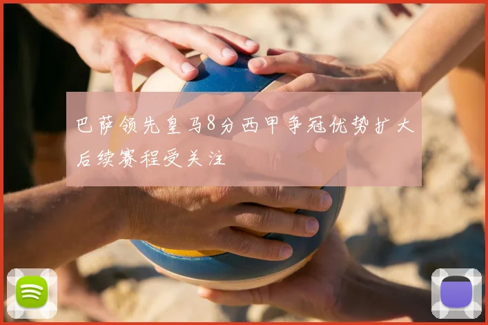 巴萨领先皇马8分西甲争冠优势扩大后续赛程受关注